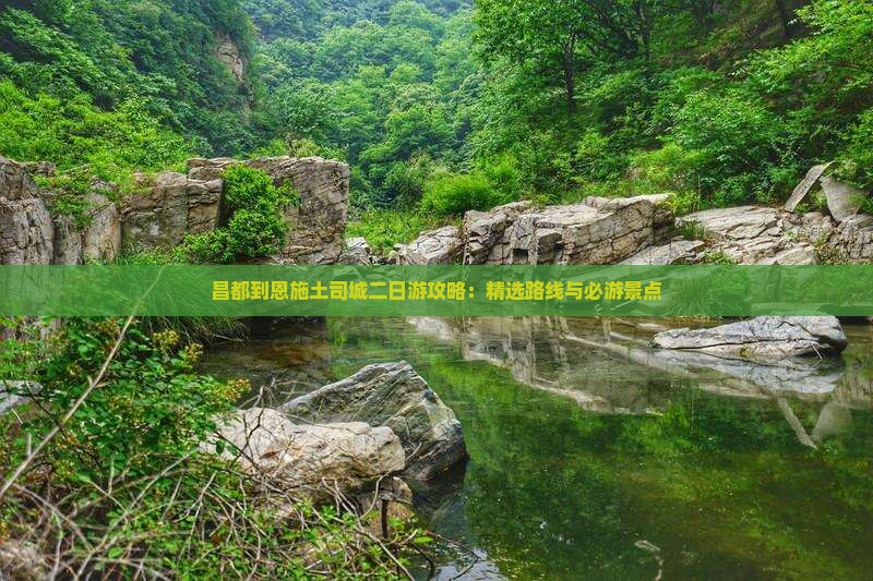 昌都到恩施土司城二日游攻略：精选路线与必游景点
