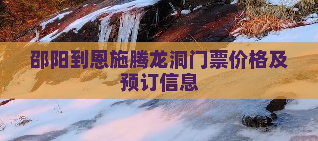 邵阳到恩施腾龙洞门票价格及预订信息