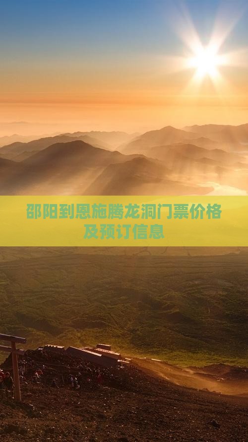 邵阳到恩施腾龙洞门票价格及预订信息