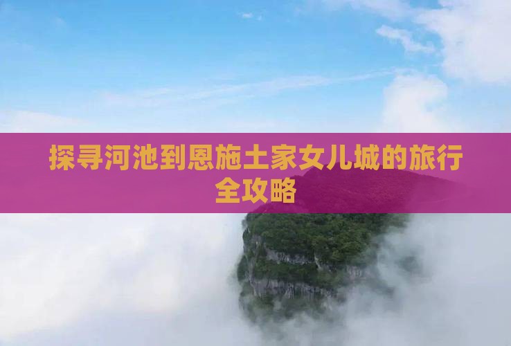 探寻河池到恩施土家女儿城的旅行全攻略