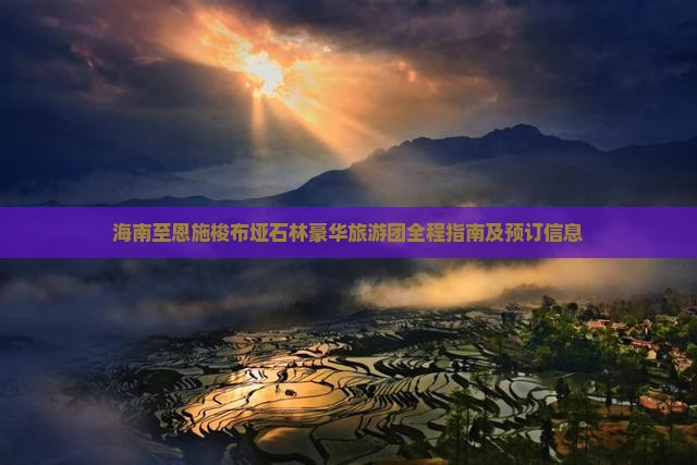 海南至恩施梭布垭石林豪华旅游团全程指南及预订信息