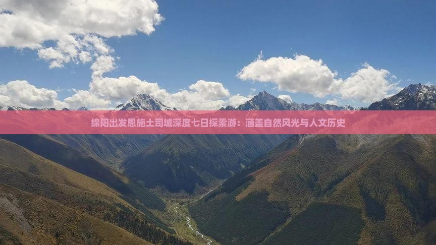 绵阳出发恩施土司城深度七日探索游：涵盖自然风光与人文历史