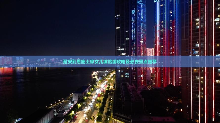 延安到恩施土家女儿城旅游攻略及必去景点推荐