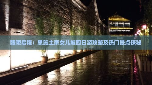 醴陵启程：恩施土家女儿城四日游攻略及热门景点探秘