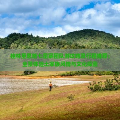 桂林至恩施七星寨团队游攻略及行程推荐：全景体验土家族风情与文化探索