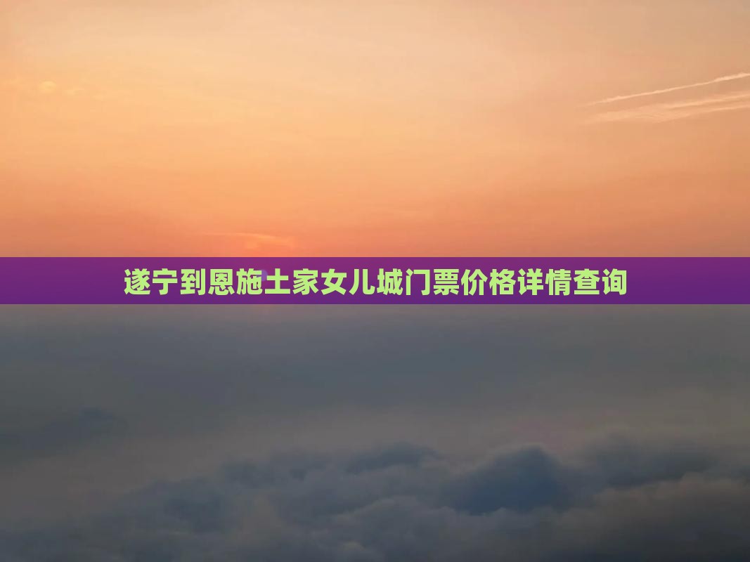 遂宁到恩施土家女儿城门票价格详情查询
