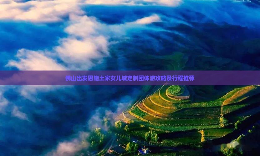 佛山出发恩施土家女儿城定制团体游攻略及行程推荐