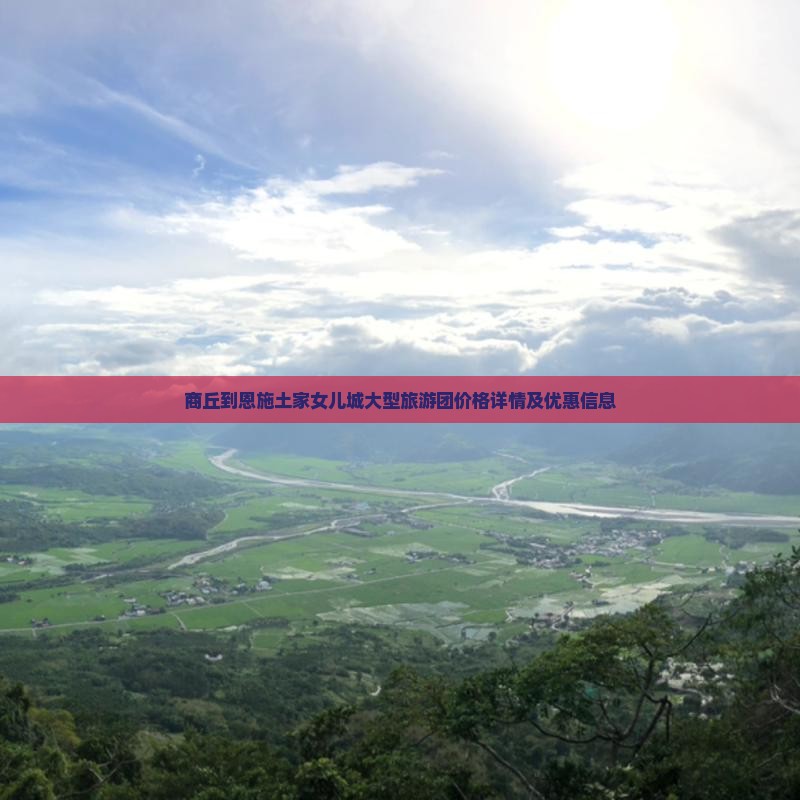 商丘到恩施土家女儿城大型旅游团价格详情及优惠信息