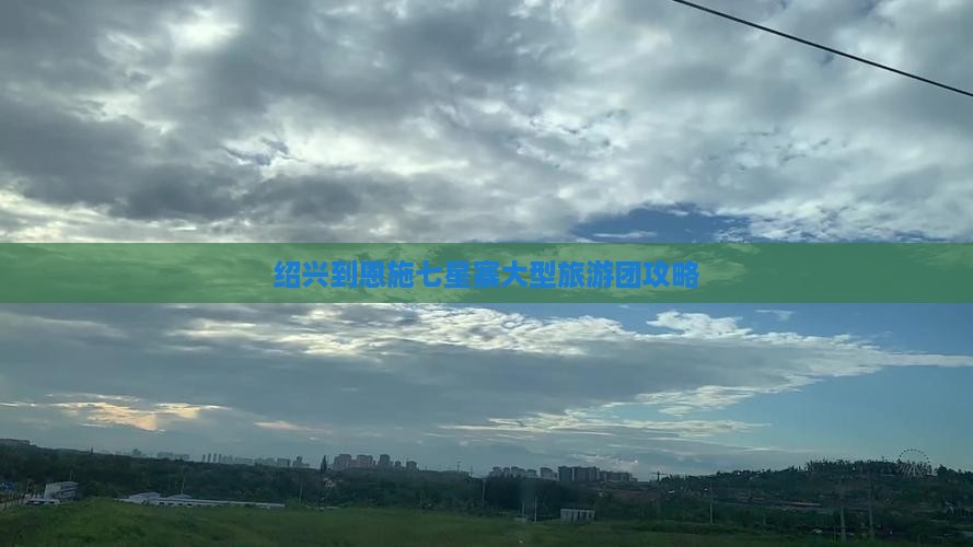 绍兴到恩施七星寨大型旅游团攻略