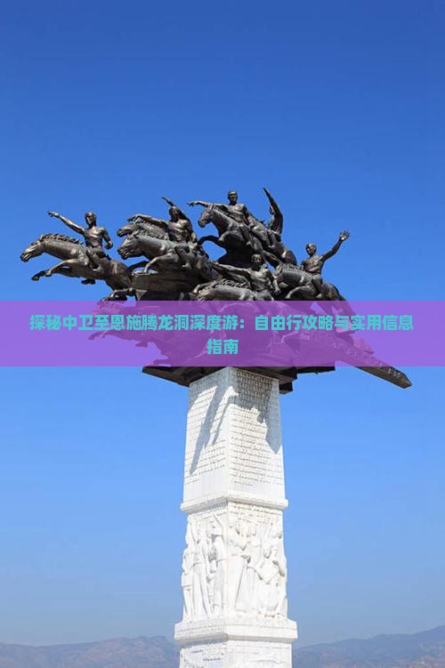 探秘中卫至恩施腾龙洞深度游：自由行攻略与实用信息指南