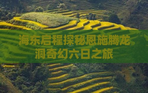 海东启程探秘恩施腾龙洞奇幻六日之旅