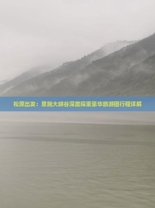 松原出发：恩施大峡谷深度探索豪华旅游团行程详解
