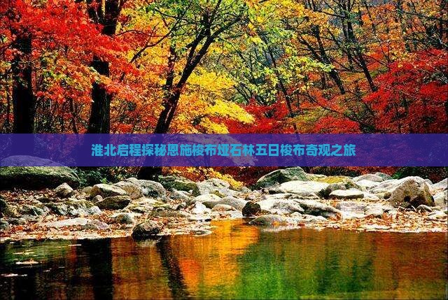 淮北启程探秘恩施梭布垭石林五日梭布奇观之旅