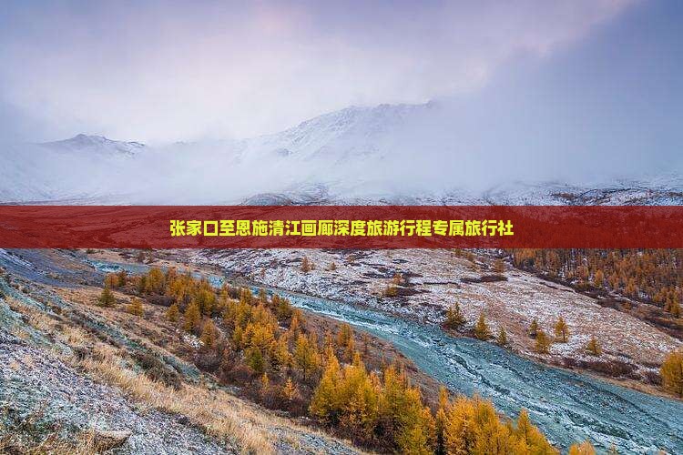 张家口至恩施清江画廊深度旅游行程专属旅行社