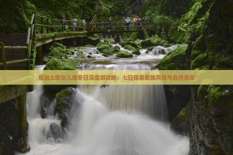 恩施土家女儿城冬日深度游攻略：七日探索民族风情与自然美景
