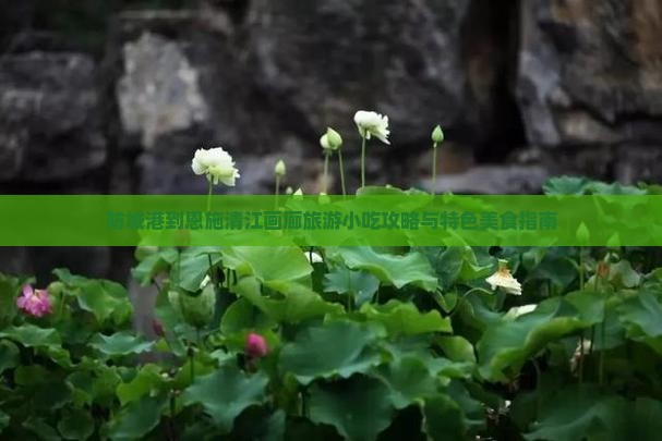 防城港到恩施清江画廊旅游小吃攻略与特色美食指南