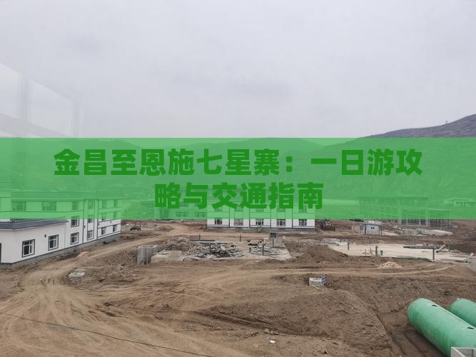 金昌至恩施七星寨：一日游攻略与交通指南