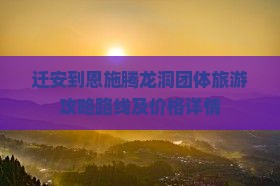 迁安到恩施腾龙洞团体旅游攻略路线及价格详情