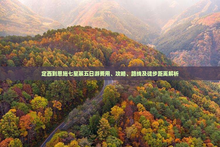 定西到恩施七星寨五日游费用、攻略、路线及徒步距离解析