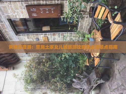 黄南深度游：恩施土家女儿城旅游攻略及必游景点指南