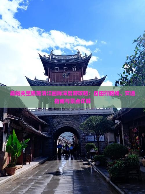 嘉峪关至恩施清江画廊深度游攻略：自由行路线、交通指南与景点详解