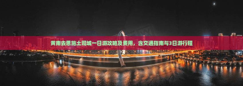 黄南去恩施土司城一日游攻略及费用，含交通指南与3日游行程