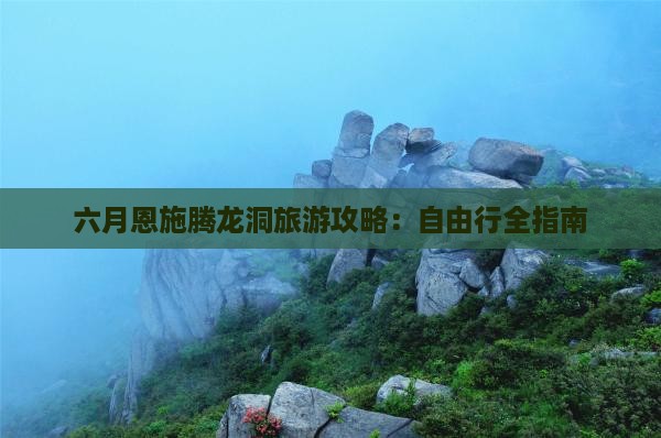 六月恩施腾龙洞旅游攻略：自由行全指南