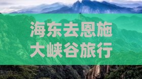 海东去恩施大峡谷旅行社路线及费用指南