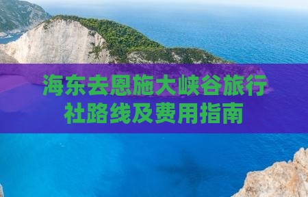 海东去恩施大峡谷旅行社路线及费用指南