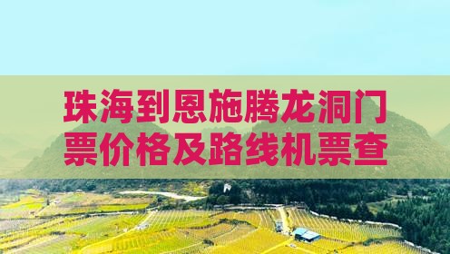 珠海到恩施腾龙洞门票价格及路线机票查询