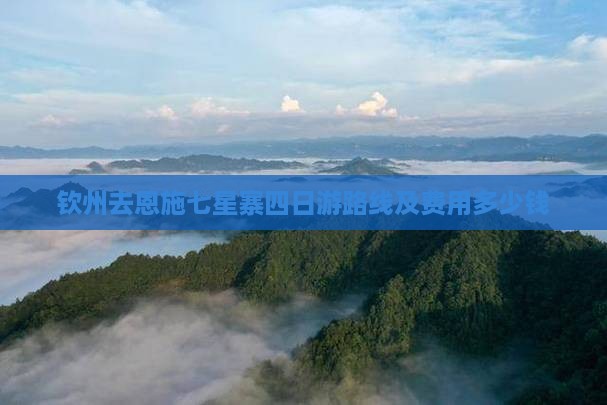钦州去恩施七星寨四日游路线及费用多少钱
