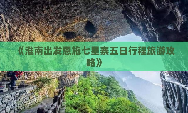 《淮南出发恩施七星寨五日行程旅游攻略》