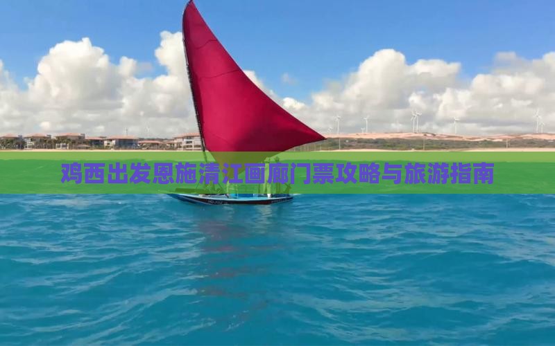 鸡西出发恩施清江画廊门票攻略与旅游指南