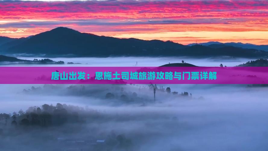 唐山出发：恩施土司城旅游攻略与门票详解