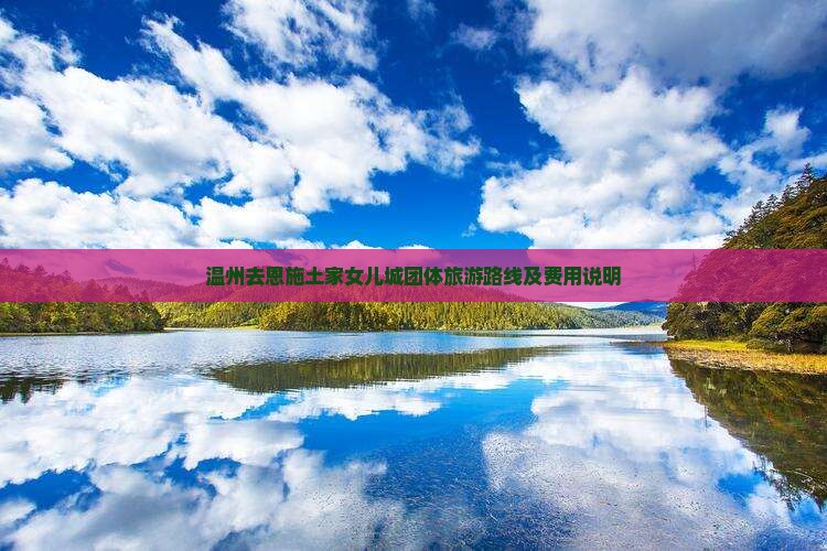 温州去恩施土家女儿城团体旅游路线及费用说明