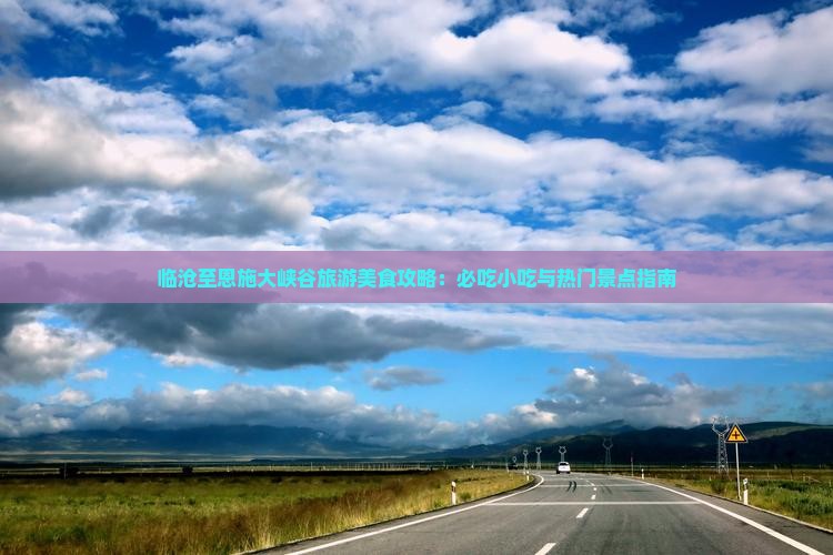 临沧至恩施大峡谷旅游美食攻略：必吃小吃与热门景点指南