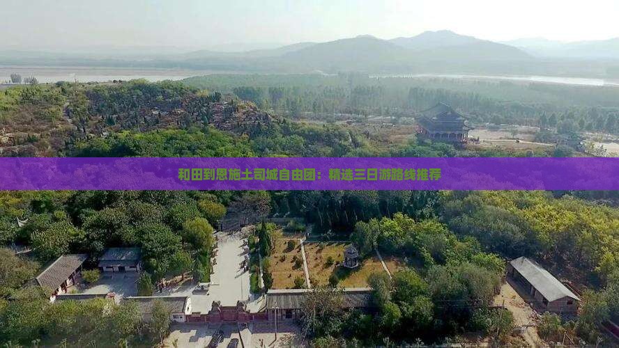 和田到恩施土司城自由团：精选三日游路线推荐