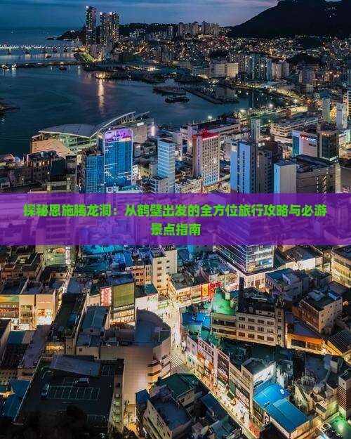 探秘恩施腾龙洞：从鹤壁出发的全方位旅行攻略与必游景点指南