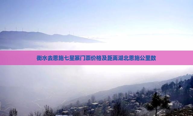 衡水去恩施七星寨门票价格及距离湖北恩施公里数