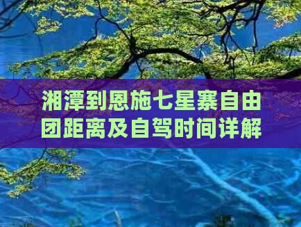 湘潭到恩施七星寨自由团距离及自驾时间详解