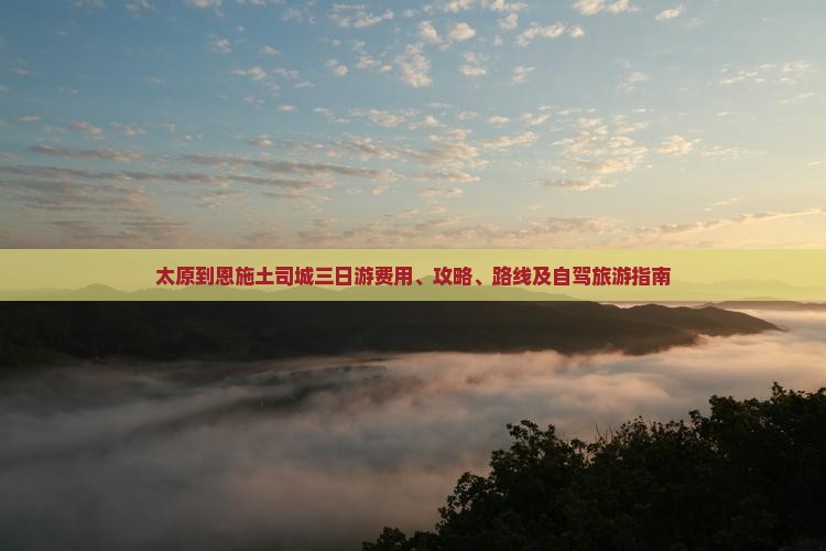太原到恩施土司城三日游费用、攻略、路线及自驾旅游指南