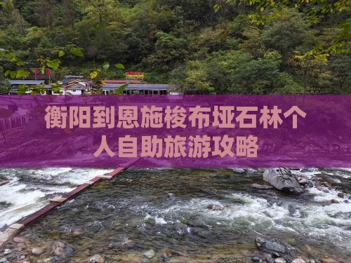 衡阳到恩施梭布垭石林个人自助旅游攻略