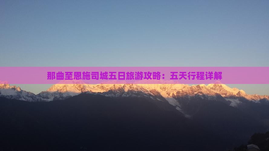 那曲至恩施司城五日旅游攻略：五天行程详解