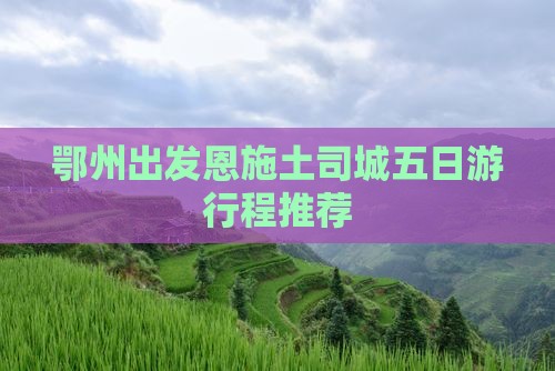 鄂州出发恩施土司城五日游行程推荐