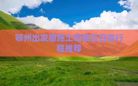 鄂州出发恩施土司城五日游行程推荐