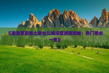 《果洛至恩施土家女儿城深度旅游攻略：热门景点一览》