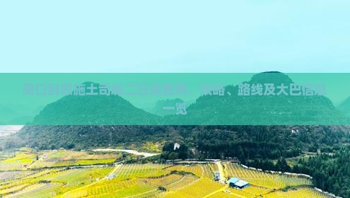 周口到恩施土司城二日游费用、攻略、路线及大巴信息一览