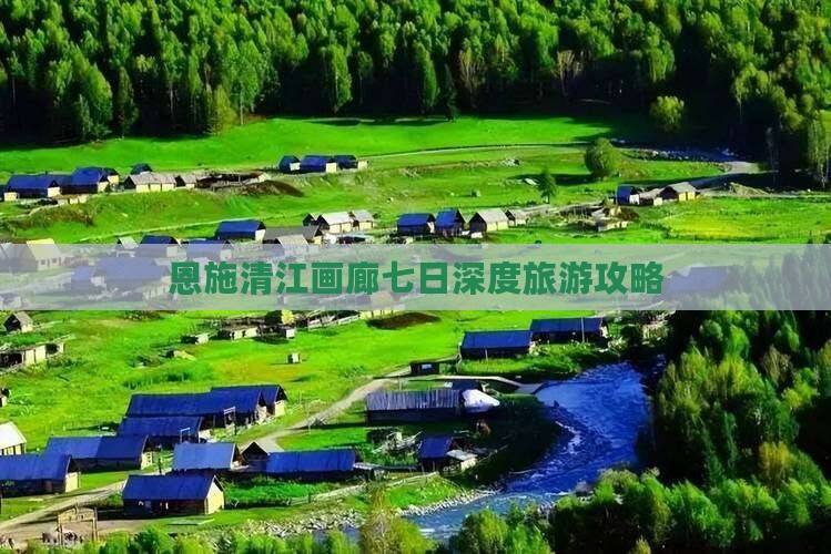 恩施清江画廊七日深度旅游攻略