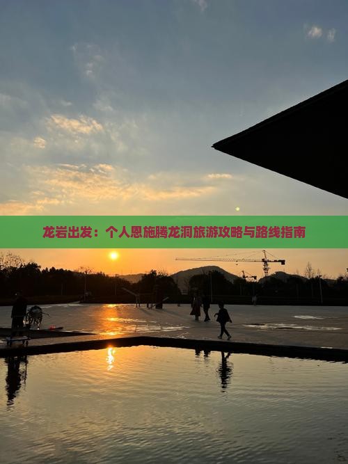 龙岩出发：个人恩施腾龙洞旅游攻略与路线指南