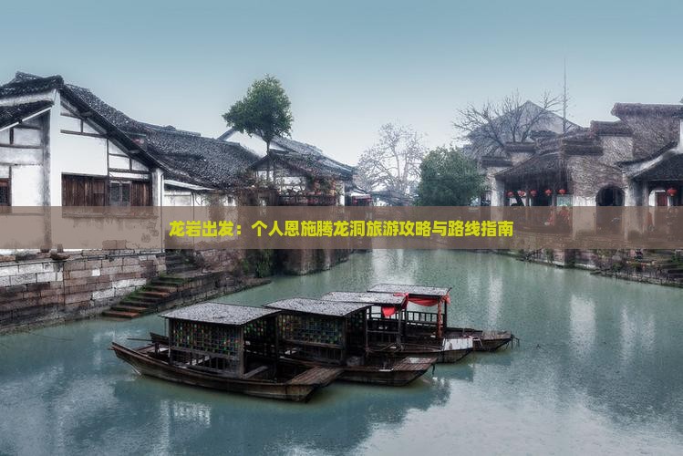 龙岩出发：个人恩施腾龙洞旅游攻略与路线指南